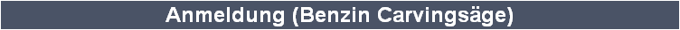 Anmeldung (Benzin Carvingsge)